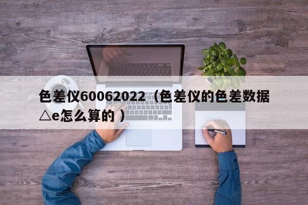 色差儀60062022（色差儀的色差數據△e怎么算的 ）