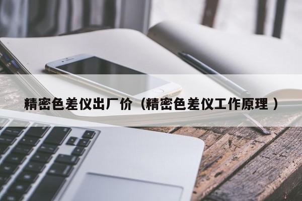 精密色差儀出廠價（精密色差儀工作原理 ）