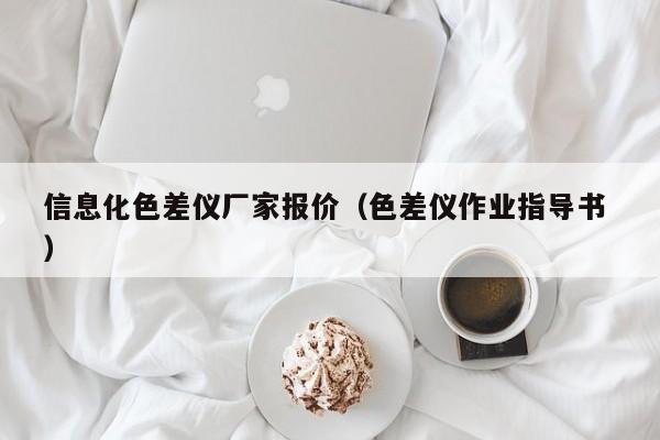 信息化色差儀廠家報價（色差儀作業指導書 ）