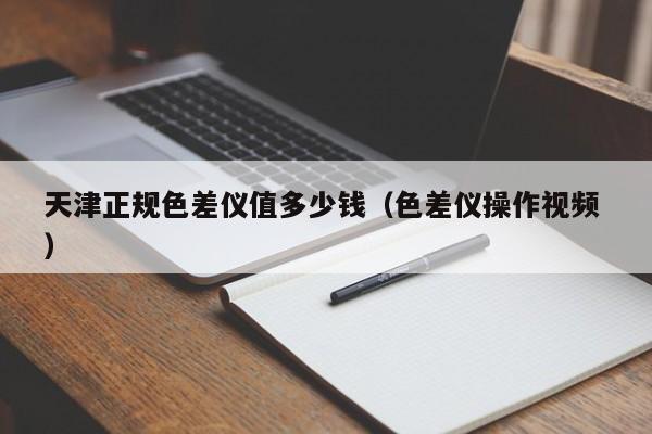 天津正規色差儀值多少錢（色差儀操作視頻 ）