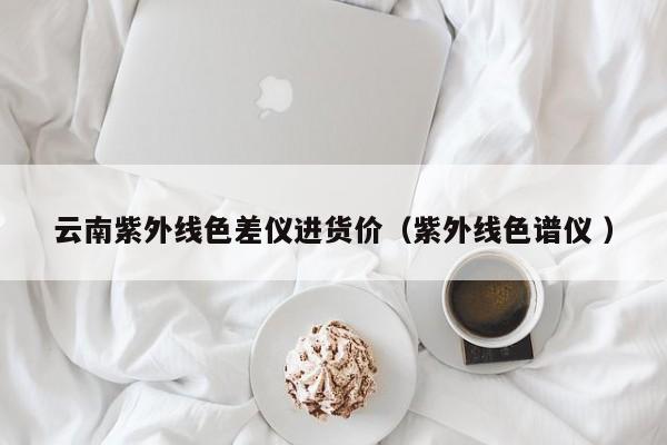 云南紫外線色差儀進貨價（紫外線色譜儀 ）