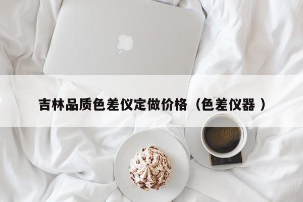 吉林品質色差儀定做價格（色差儀器 ）