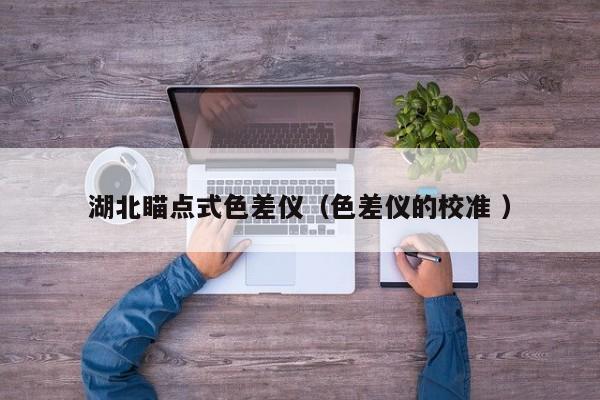 湖北瞄點式色差儀（色差儀的校準 ）