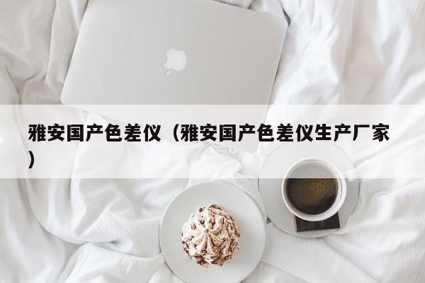 雅安國(guó)產(chǎn)色差儀（雅安國(guó)產(chǎn)色差儀生產(chǎn)廠家 ）
