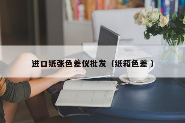 進口紙張色差儀批發（紙箱色差 ）