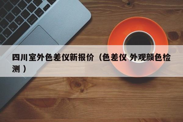 四川室外色差儀新報(bào)價(jià)（色差儀 外觀顏色檢測(cè) ）