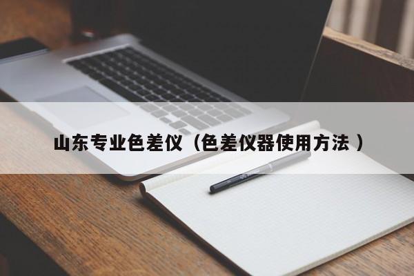 山東專業色差儀（色差儀器使用方法 ）