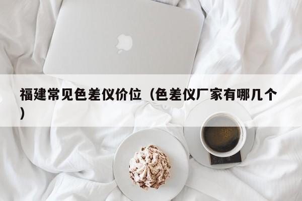 福建常見色差儀價位（色差儀廠家有哪幾個 ）