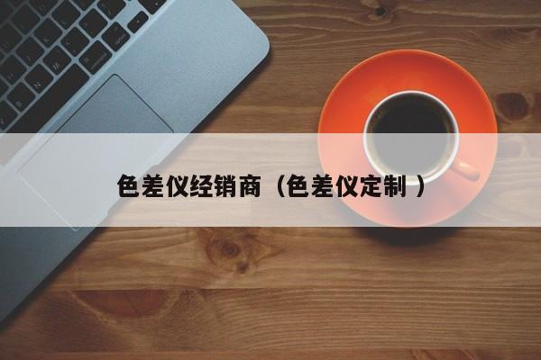 色差儀經銷商（色差儀定制 ）