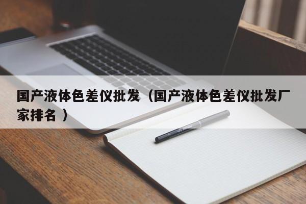 國產液體色差儀批發（國產液體色差儀批發廠家排名 ）