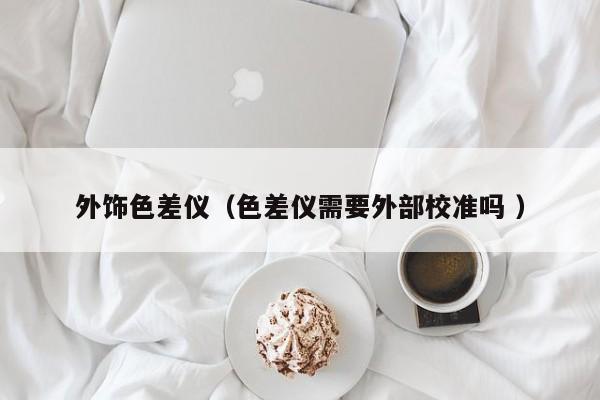 外飾色差儀（色差儀需要外部校準嗎 ）