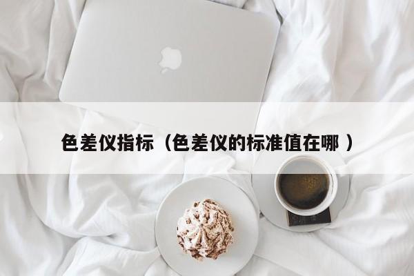 色差儀指標（色差儀的標準值在哪 ）