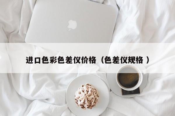 進口色彩色差儀價格（色差儀規格 ）