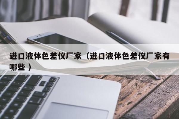 進口液體色差儀廠家（進口液體色差儀廠家有哪些 ）