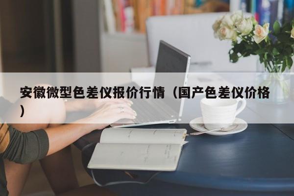 安徽微型色差儀報價行情（國產色差儀價格 ）