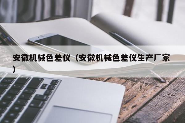安徽機械色差儀（安徽機械色差儀生產廠家 ）