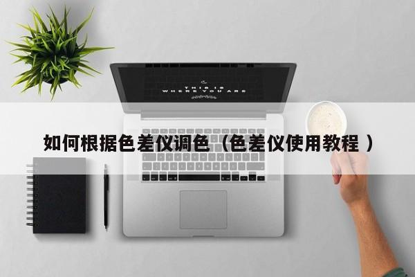 如何根據色差儀調色（色差儀使用教程 ）