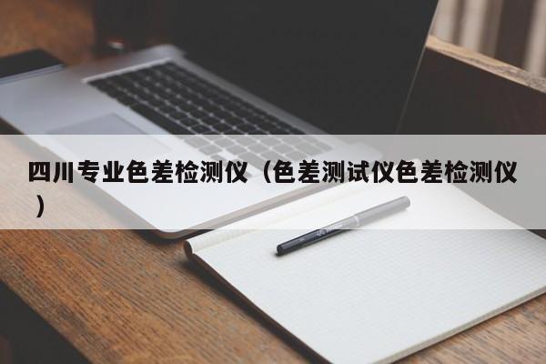 四川專(zhuān)業(yè)色差檢測(cè)儀（色差測(cè)試儀色差檢測(cè)儀 ）