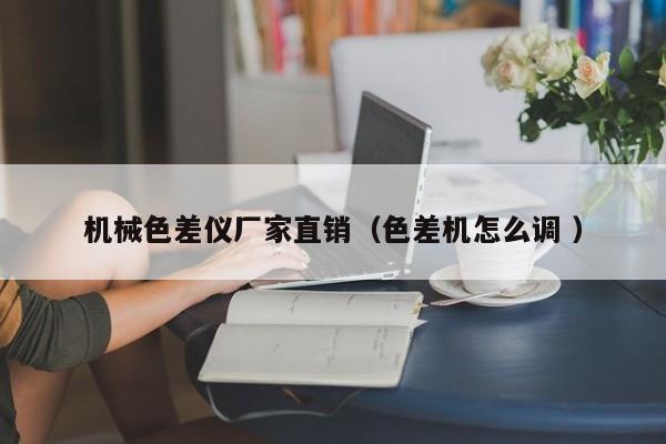 機械色差儀廠家直銷（色差機怎么調 ）