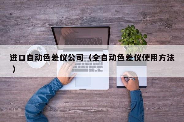 進口自動色差儀公司（全自動色差儀使用方法 ）