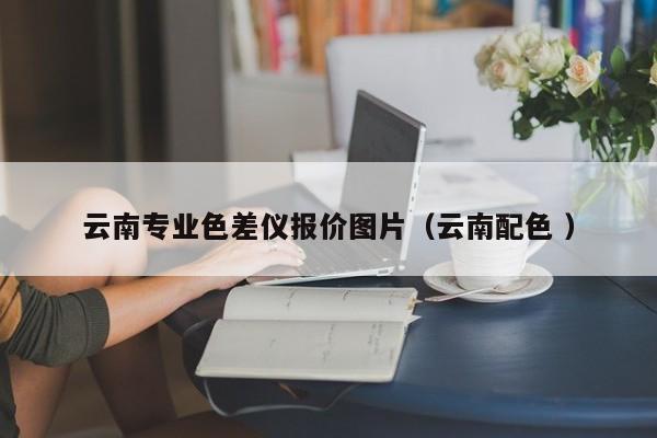 云南專業(yè)色差儀報價圖片（云南配色 ）