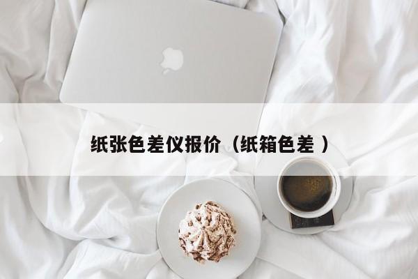 紙張色差儀報(bào)價(jià)（紙箱色差 ）