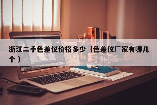 浙江二手色差儀價(jià)格多少（色差儀廠家有哪幾個(gè) ）