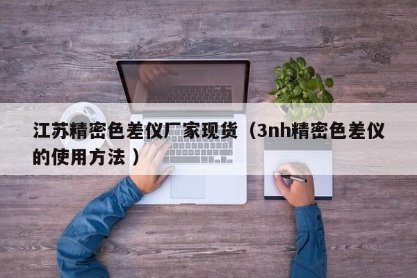 江蘇精密色差儀廠家現貨（3nh精密色差儀的使用方法 ）