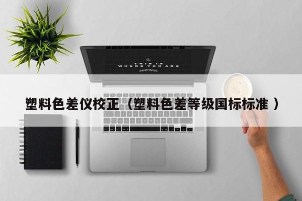塑料色差儀校正（塑料色差等級國標標準 ）