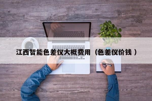 江西智能色差儀大概費(fèi)用（色差儀價(jià)錢 ）